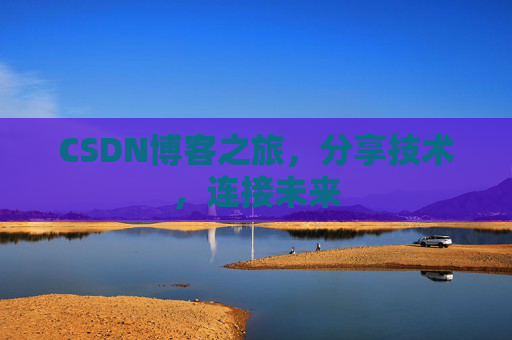 CSDN博客之旅,分享技术,连接未来